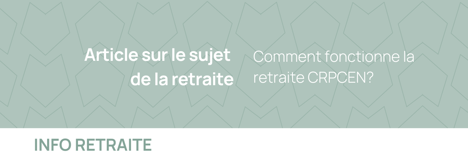 Comment fonctionne la retraite CRPCEN (Caisse de Retraite et de Prévoyance des Clercs et Employés de Notaires)